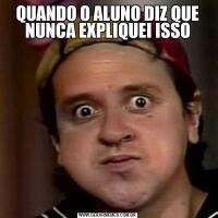 QUANDO O ALUNO DIZ QUE NUNCA EXPLIQUEI ISSO