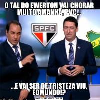 O TAL DO EWERTON VAI CHORAR MUITO AMANHÃ, PVC......E VAI SER DE TRISTEZA VIU, EDMUNDO!?