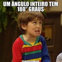UM ÂNGULO INTEIRO TEM 180° GRAUS
