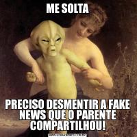 ME SOLTAPRECISO DESMENTIR A FAKE NEWS QUE O PARENTE COMPARTILHOU!