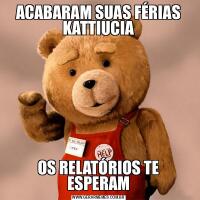 ACABARAM SUAS FÉRIAS KATTIUCIAOS RELATÓRIOS TE ESPERAM