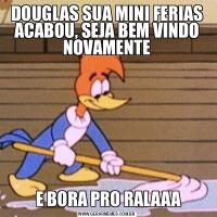 DOUGLAS SUA MINI FERIAS ACABOU, SEJA BEM VINDO NOVAMENTE E BORA PRO RALAAA