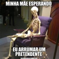 MINHA MÃE ESPERANDO EU ARRUMAR UM PRETENDENTE 