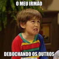 O MEU IRMÃODEBOCHANDO OS OUTROS