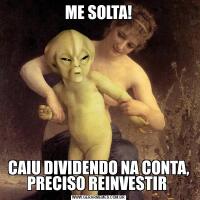 ME SOLTA!CAIU DIVIDENDO NA CONTA, PRECISO REINVESTIR 