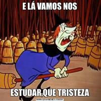 E LÁ VAMOS NOSESTUDAR,QUE TRISTEZA