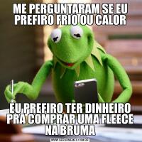 ME PERGUNTARAM SE EU PREFIRO FRIO OU CALOREU PREFIRO TER DINHEIRO PRA COMPRAR UMA FLEECE NA BRUMA