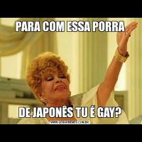 PARA COM ESSA PORRADE JAPONÊS TU É GAY?
