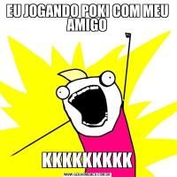 EU JOGANDO POKI COM MEU AMIGOKKKKKKKKK