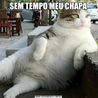 SEM TEMPO MEU CHAPA
