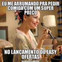 EU ME ARRUMANDO PRA PEDIR COMIDA COM UM SUPER PREÇONO LANÇAMENTO DO EASY OFERTAS