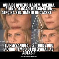 GUIA DE APRENDIZAGEM, AGENDA, PLANO DE AÇÃO, BUSCA ATIVA, ATPC NA SED, DIÁRIO DE CLASSE.                EU PENSANDO