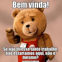 Bem vinda!Se não tivesse tanto trabalho, não estaríamos aqui, não é mesmo?