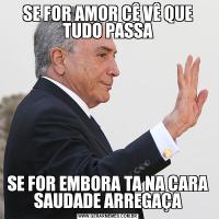 SE FOR AMOR CÊ VÊ QUE TUDO PASSA
SE FOR EMBORA TA NA CARA SAUDADE ARREGAÇA