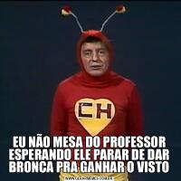 EU NÃO MESA DO PROFESSOR ESPERANDO ELE PARAR DE DAR BRONCA PRA GANHAR O VISTO