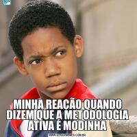 MINHA REAÇÃO QUANDO DIZEM QUE A METODOLOGIA ATIVA É MODINHA
