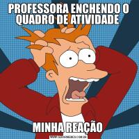 PROFESSORA ENCHENDO O QUADRO DE ATIVIDADE MINHA REAÇÃO 