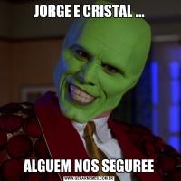 JORGE E CRISTAL ...ALGUEM NOS SEGUREE