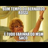 BOM TEMPO OU BERNARDO ROSSI É TUDO FARINHA DO MSM SACO 