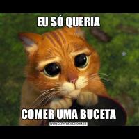 EU SÓ QUERIACOMER UMA BUCETA
