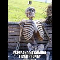 EUESPERANDO A COMIDA FICAR PRONTA