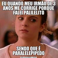 EU QUANDO MEU IRMÃO DE 3 ANOS ME CORRIGE PORQUE FALEI PALILELITOSENDO QUE É PARALELEPÍPEDO