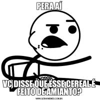 PERA AÍVC DISSE QUE ESSE CEREAL É FEITO DE AMIANTO?