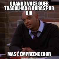 QUANDO VOCÊ QUER TRABALHAR 8 HORAS POR DIAMAS É EMPREENDEDOR