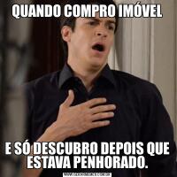 QUANDO COMPRO IMÓVELE SÓ DESCUBRO DEPOIS QUE ESTAVA PENHORADO.
