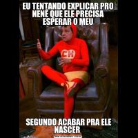 EU TENTANDO EXPLICAR PRO NENÊ QUE ELE PRECISA ESPERAR O MEU SEGUNDO ACABAR PRA ELE NASCER 