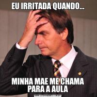 EU IRRITADA QUANDO...MINHA MAE ME CHAMA PARA A AULA