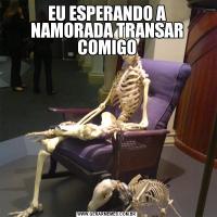 EU ESPERANDO A NAMORADA TRANSAR COMIGO