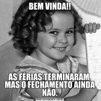 BEM VINDA!!AS FÉRIAS TERMINARAM, MAS O FECHAMENTO AINDA NÃO.