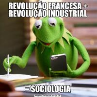 REVOLUÇÃO FRANCESA + REVOLUÇÃO INDUSTRIAL= SOCIOLOGIA