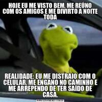 HOJE EU ME VISTO BEM, ME REÚNO COM OS AMIGOS E ME DIVIRTO A NOITE TODAREALIDADE: EU ME DISTRAIO COM O CELULAR, ME ENGANO NO CAMINHO E ME ARREPENDO DE TER SAÍDO DE CASA.