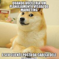 QUANDO VOCÊ CRIA UM PLANJEJAMENTO VISUAL DE MARKETINGE SEU CLIENTE POSTA DA CABEÇA DELE