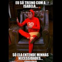 EU SÓ TREINO COM A ISABELA...SÓ ELA ENTENDE MINHAS NECESSIDADES...