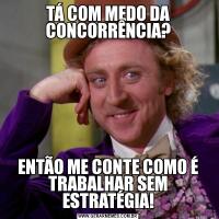 TÁ COM MEDO DA CONCORRÊNCIA?ENTÃO ME CONTE COMO É TRABALHAR SEM ESTRATÉGIA!