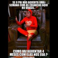 SE O PAI NÃO AGUENTA UMA SEMANA COM AS CRIANÇAS AQUI NO BRASIL..COMO VAI AGUENTAR 4 MESES COM ELAS NOS EUA ?