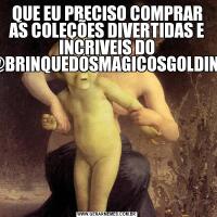 QUE EU PRECISO COMPRAR AS COLEÇÕES DIVERTIDAS E INCRIVEIS DO @BRINQUEDOSMAGICOSGOLDINI 
