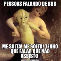 PESSOAS FALANDO DE BBBME SOLTA! ME SOLTA! TENHO QUE FALAR QUE NÃO ASSISTO 