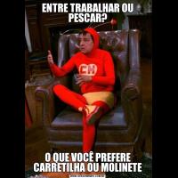 ENTRE TRABALHAR OU PESCAR?O QUE VOCÊ PREFERE CARRETILHA OU MOLINETE