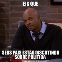 EIS QUESEUS PAIS ESTÃO DISCUTINDO SOBRE POLÍTICA 
