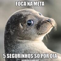 FOCA NA META5 SEGURINHOS SÓ POR DIA