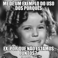 ME DÊ UM EXEMPLO DO USO DOS PORQUÊSEX: POR QUE NÃO ESTAMOS JUNTOS?