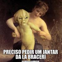 PRECISO PEDIR UM JANTAR DA LA BRACERÌ