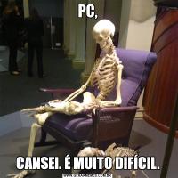 PC,CANSEI. É MUITO DIFÍCIL.