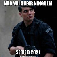 NÃO VAI SUBIR NINGUÉMSÉRIE B 2021