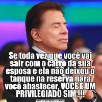 Se toda vez que você vai sair com o carro da sua esposa e ela não deixou o tanque na reserva para você abastecer, VOCÊ É UM PRIVILEGIADO SIM !!!