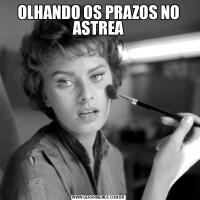 OLHANDO OS PRAZOS NO ASTREA